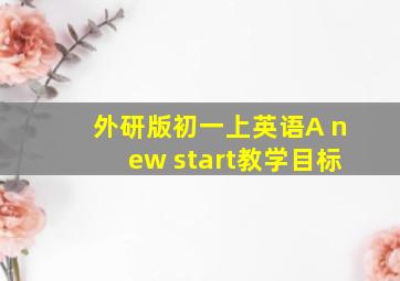 外研版初一上英语A new start教学目标